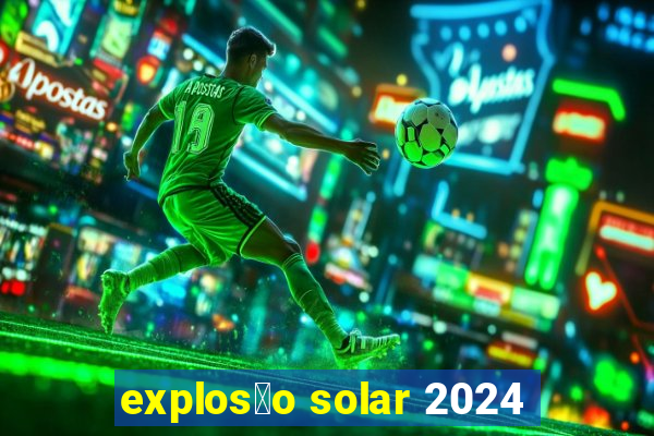 explos茫o solar 2024