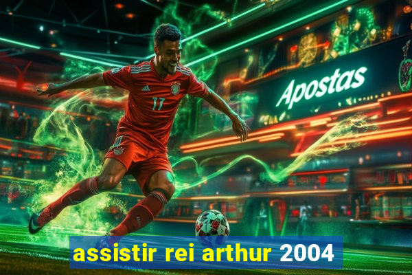 assistir rei arthur 2004