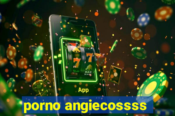 porno angiecossss