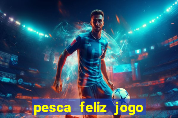 pesca feliz jogo de aposta