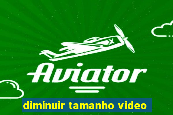 diminuir tamanho video