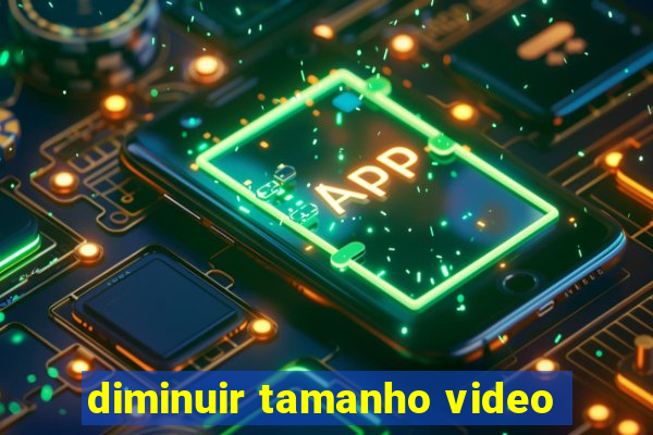 diminuir tamanho video