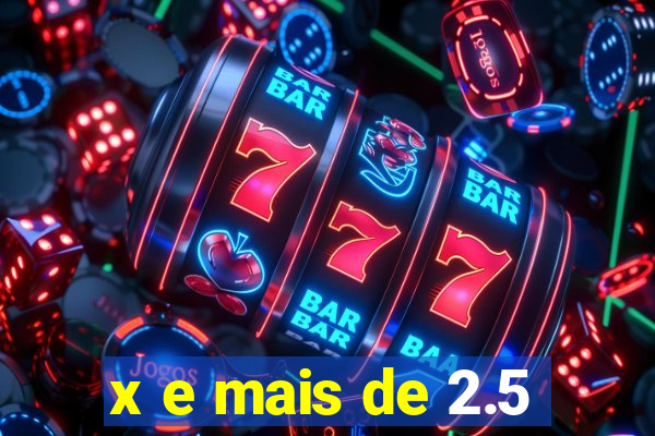 x e mais de 2.5