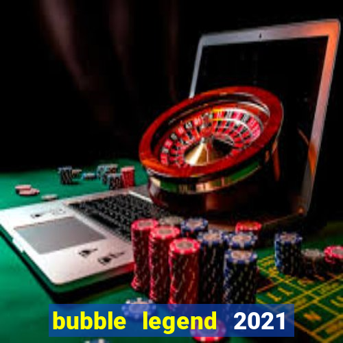 bubble legend 2021 ganhar dinheiro