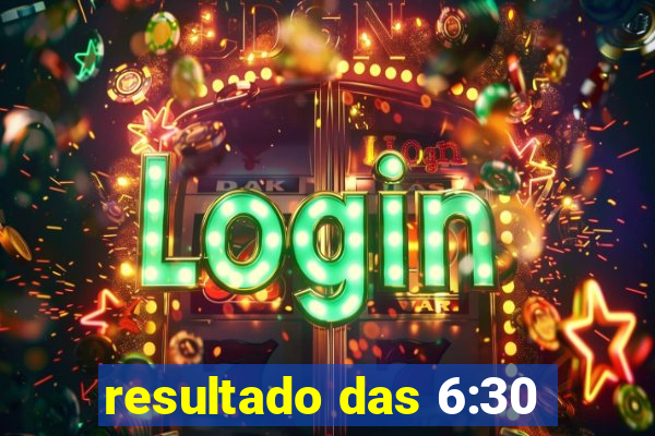 resultado das 6:30