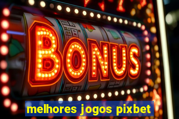 melhores jogos pixbet