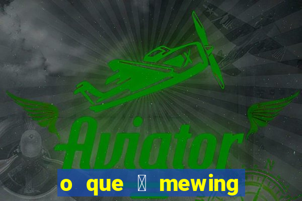 o que 茅 mewing como fazer