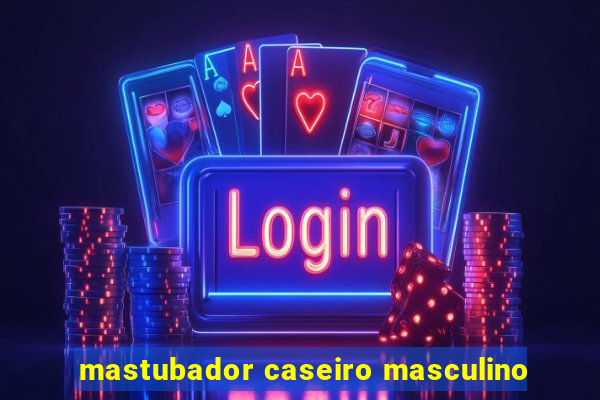 mastubador caseiro masculino