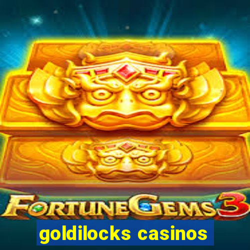 goldilocks casinos