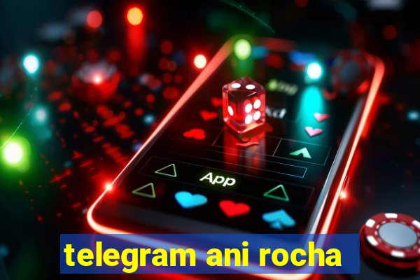 telegram ani rocha