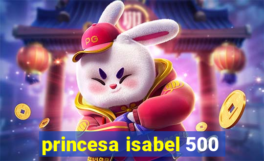 princesa isabel 500