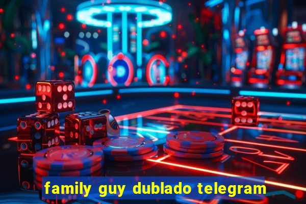 family guy dublado telegram