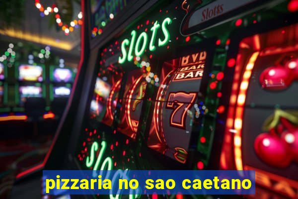 pizzaria no sao caetano