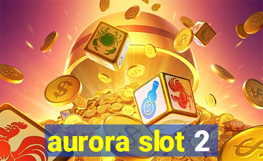 aurora slot 2