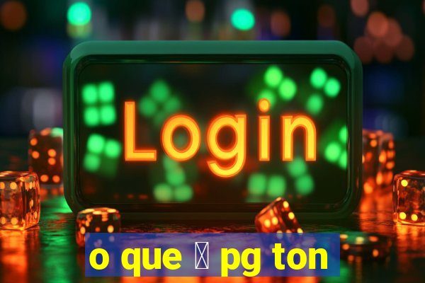 o que 茅 pg ton