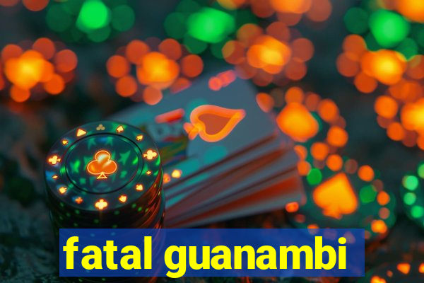 fatal guanambi