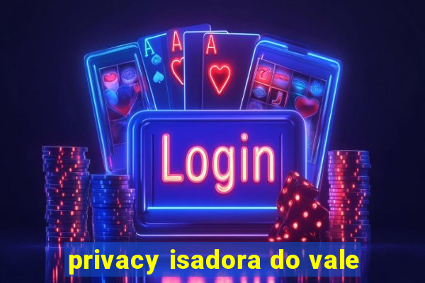 privacy isadora do vale