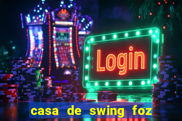 casa de swing foz do igua鑾絬