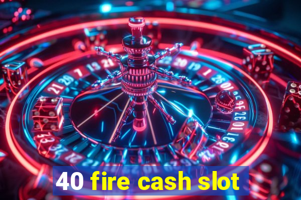 40 fire cash slot