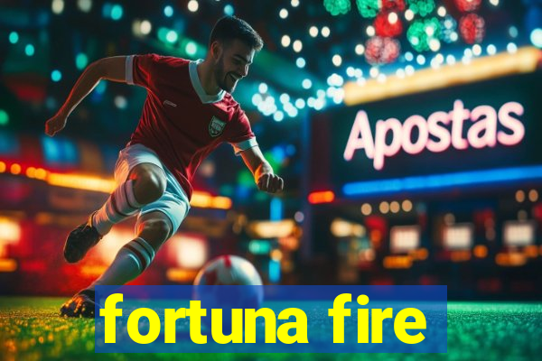 fortuna fire