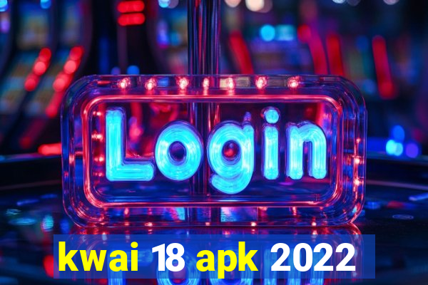 kwai 18 apk 2022