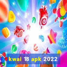 kwai 18 apk 2022