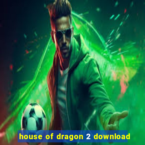 house of dragon 2 download