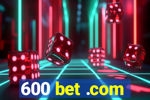 600 bet .com