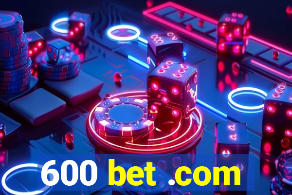 600 bet .com