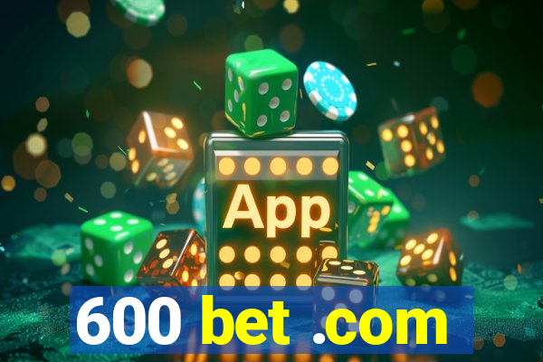 600 bet .com