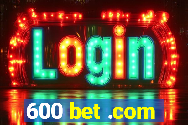 600 bet .com