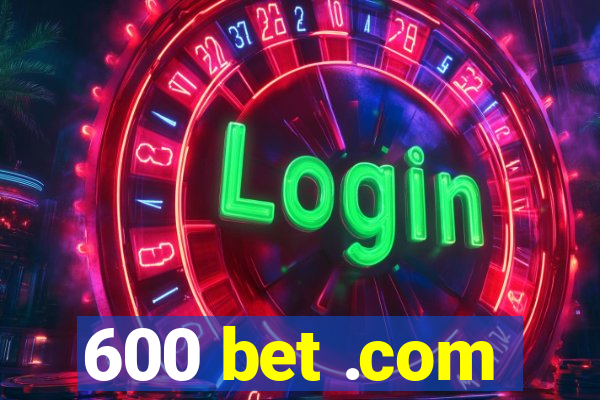 600 bet .com