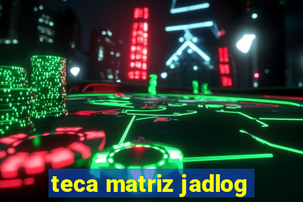 teca matriz jadlog