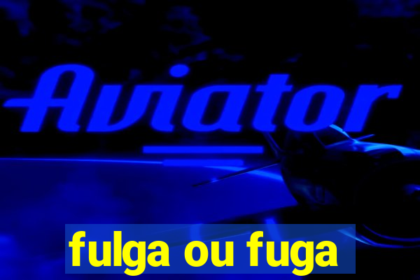 fulga ou fuga