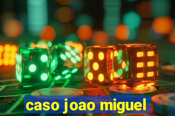 caso joao miguel