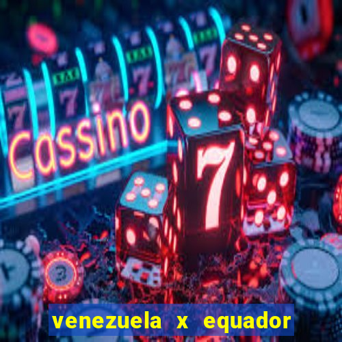 venezuela x equador onde assistir