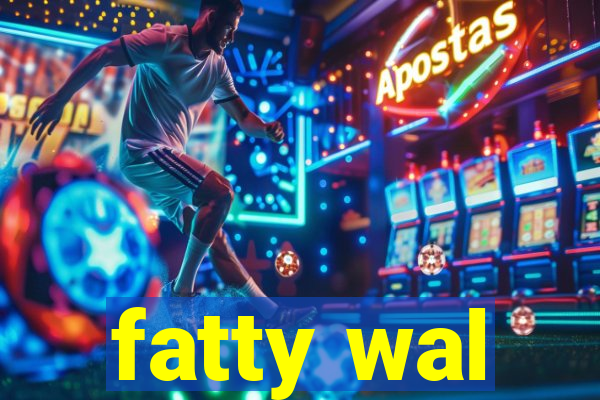 fatty wal