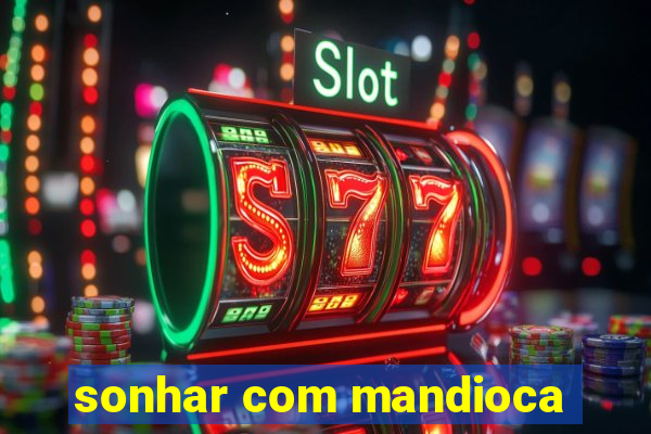 sonhar com mandioca