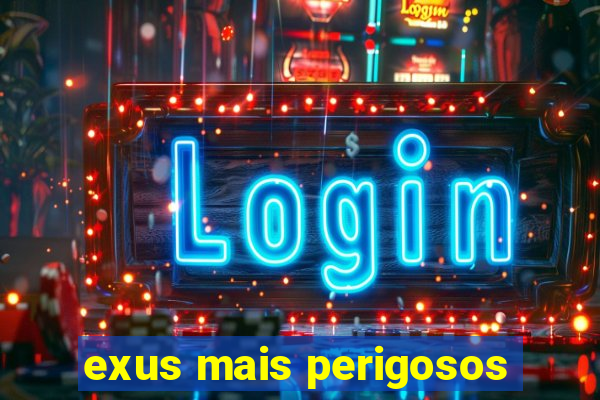 exus mais perigosos