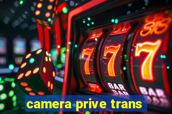 camera prive trans