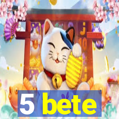 5 bete