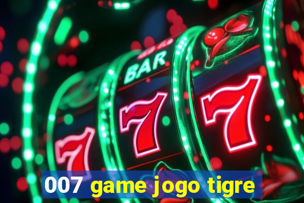 007 game jogo tigre