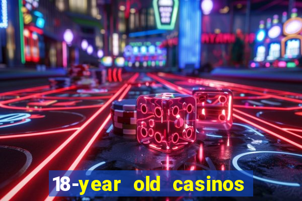 18-year old casinos near me