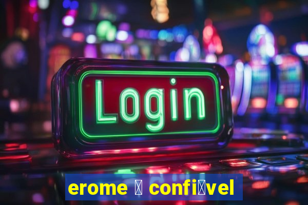 erome 茅 confi谩vel