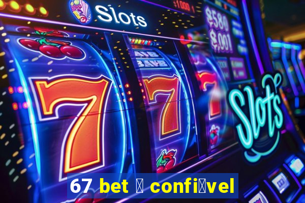 67 bet 茅 confi谩vel