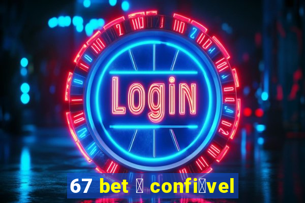 67 bet 茅 confi谩vel