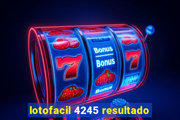 lotofacil 4245 resultado