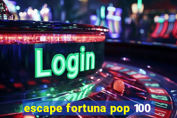 escape fortuna pop 100