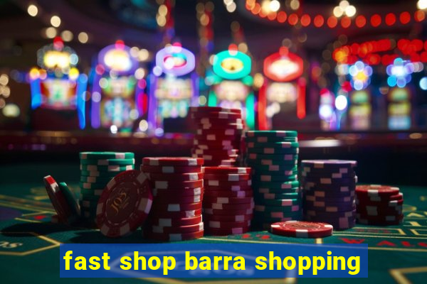 fast shop barra shopping