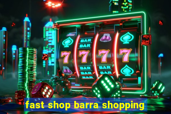 fast shop barra shopping